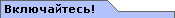 Включайтесь!